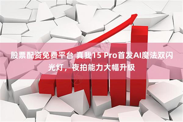 股票配资免费平台 真我15 Pro首发AI魔法双闪光灯，夜拍能力大幅升级