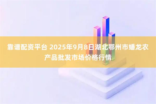 靠谱配资平台 2025年9月8日湖北鄂州市蟠龙农产品批发市场价格行情