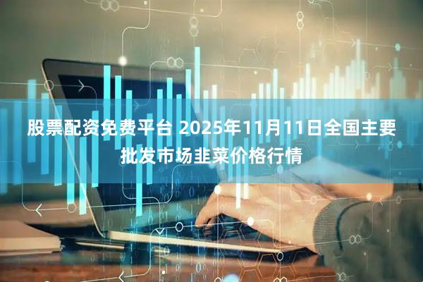 股票配资免费平台 2025年11月11日全国主要批发市场韭菜价格行情