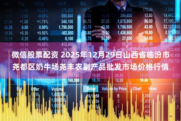 微信股票配资 2025年12月29日山西省临汾市尧都区奶牛场尧丰农副产品批发市场价格行情