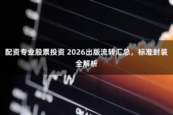 配资专业股票投资 2026出版流转汇总，标准封装全解析